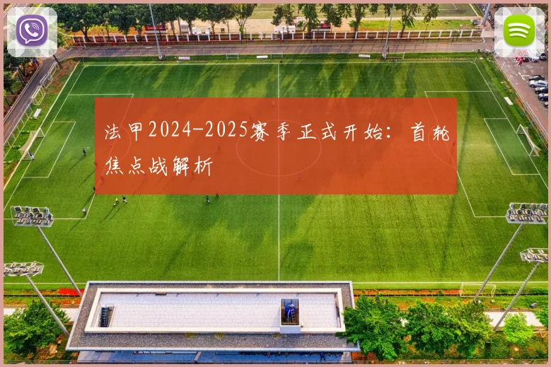 法甲2024-2025赛季正式开始：首轮焦点战解析