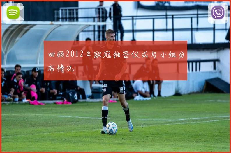 回顾2012年欧冠抽签仪式与小组分布情况