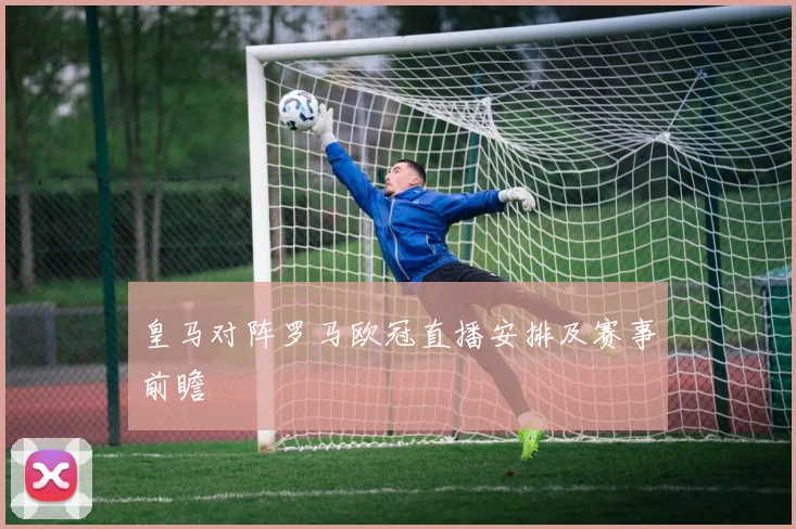 皇马对阵罗马欧冠直播安排及赛事前瞻