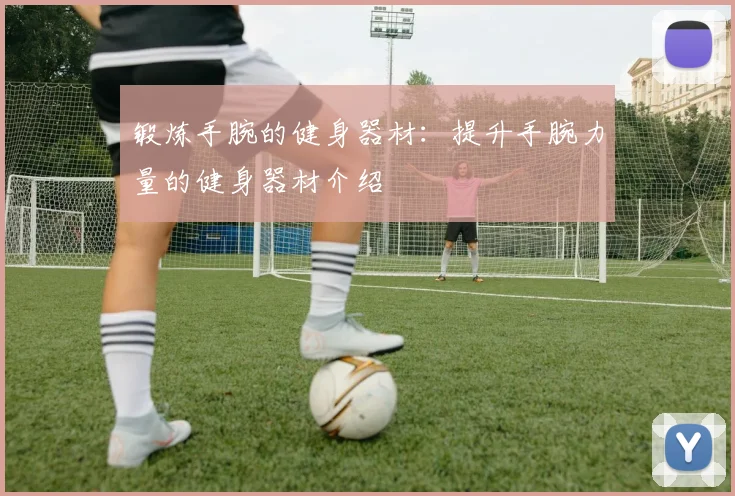 锻炼手腕的健身器材：提升手腕力量的健身器材介绍