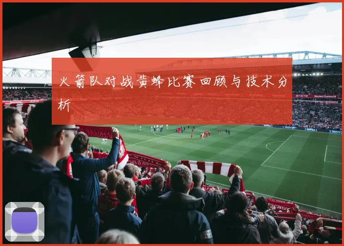 火箭队对战黄蜂比赛回顾与技术分析