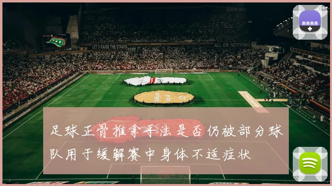 足球正骨推拿手法是否仍被部分球队用于缓解赛中身体不适症状