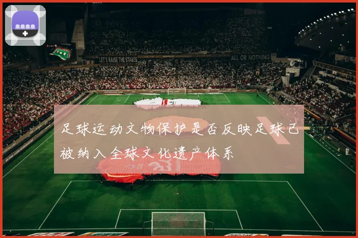 足球运动文物保护是否反映足球已被纳入全球文化遗产体系